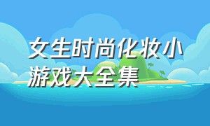 女生时尚化妆小游戏大全集