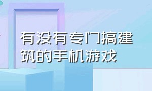 有没有专门搞建筑的手机游戏（好玩的建筑游戏有哪些手机版）