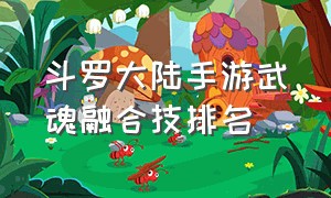 斗罗大陆手游武魂融合技排名（斗罗大陆手游控制型武魂排行榜）