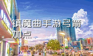 镇魔曲手游弓箭加点