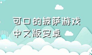 可口的披萨游戏中文版安卓