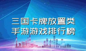 三国卡牌放置类手游游戏排行榜