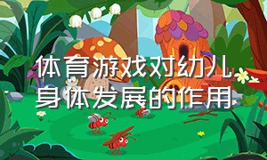 体育游戏对幼儿身体发展的作用