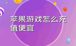 苹果游戏怎么充值便宜