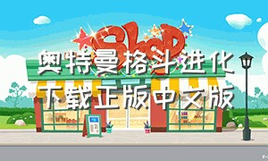 奥特曼格斗进化下载正版中文版（奥特曼格斗进化怎么下载免费）