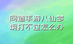 问道手游八仙梦境打不过怎么办