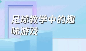 足球教学中的趣味游戏