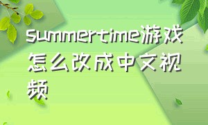 summertime游戏怎么改成中文视频（summertime游戏怎么改成中文）