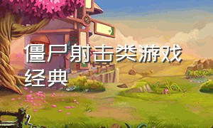 僵尸射击类游戏 经典（僵尸射击类游戏排行榜）