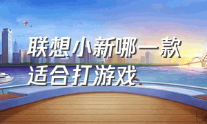 联想小新哪一款适合打游戏