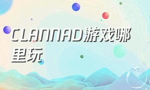 CLANNAD游戏哪里玩