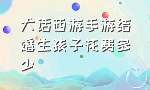 大话西游手游结婚生孩子花费多少