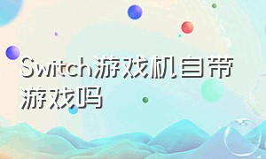 Switch游戏机自带游戏吗（switch游戏机多少钱一台）