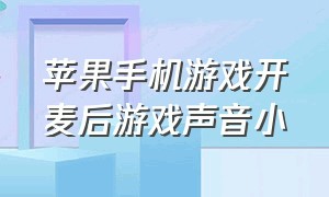 苹果手机游戏开麦后游戏声音小