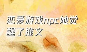 恋爱游戏npc她觉醒了推文