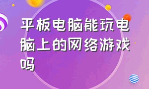 平板电脑能玩电脑上的网络游戏吗