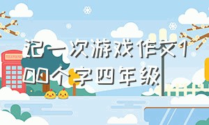 记一次游戏作文100个字四年级