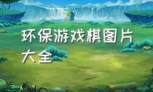 环保游戏棋图片大全