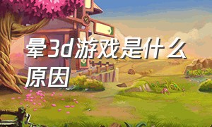 晕3d游戏是什么原因