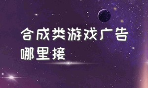 合成类游戏广告哪里接