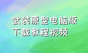 武装原型电脑版下载教程视频