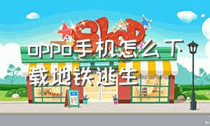 oppo手机怎么下载地铁逃生