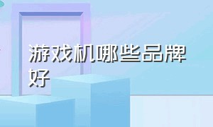 游戏机哪些品牌好（游戏机品牌十大排行榜）