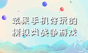 苹果手机好玩的模拟类战争游戏（苹果手机上的战争游戏哪个好玩）