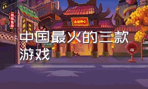 中国最火的三款游戏