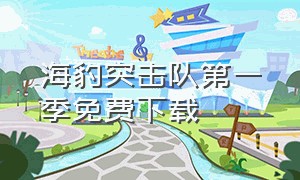 海豹突击队第一季免费下载（海豹突击队第一季美剧免费观看）