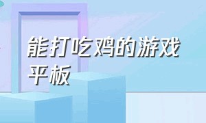 能打吃鸡的游戏平板（能打王者能打吃鸡的游戏平板）