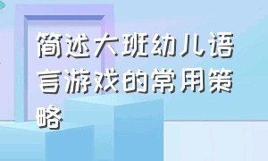 简述大班幼儿语言游戏的常用策略