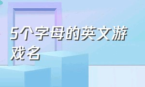 5个字母的英文游戏名