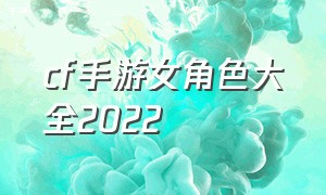 cf手游女角色大全2022