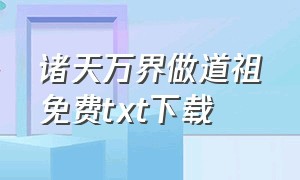 诸天万界做道祖免费txt下载（万界鸿蒙道主txt全集打包下载）