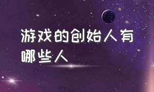 游戏的创始人有哪些人（国内游戏创始人和国外游戏创始人）