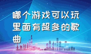 哪个游戏可以玩里面有超多的歌曲