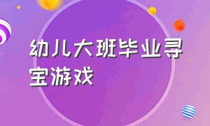 幼儿大班毕业寻宝游戏（幼儿园大班毕业之寻宝游戏）