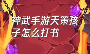 神武手游天策孩子怎么打书