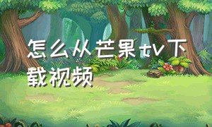 怎么从芒果tv下载视频