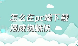 怎么在pc端下载漫威蜘蛛侠