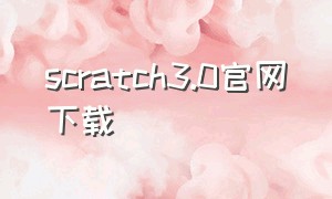 scratch3.0官网下载（scratch3.0免费下载电脑版安装包）