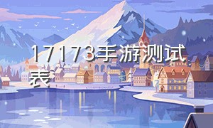 17173手游测试表（17173手游排行榜）