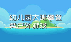 幼儿园大班攀登类户外游戏