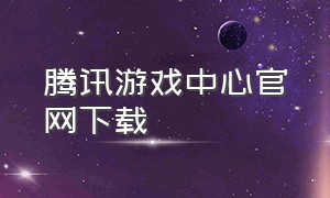 腾讯游戏中心官网下载