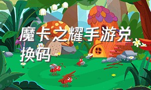 魔卡之耀手游兑换码