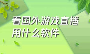 看国外游戏直播用什么软件