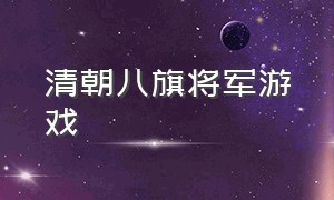 清朝八旗将军游戏（清朝一品官游戏）