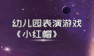 幼儿园表演游戏《小红帽》