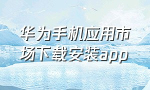 华为手机应用市场下载安装app